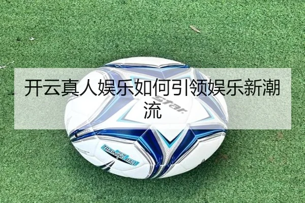 开云真人娱乐如何引领娱乐新潮流
