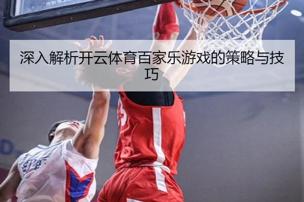 深入解析开云体育百家乐游戏的策略与技巧